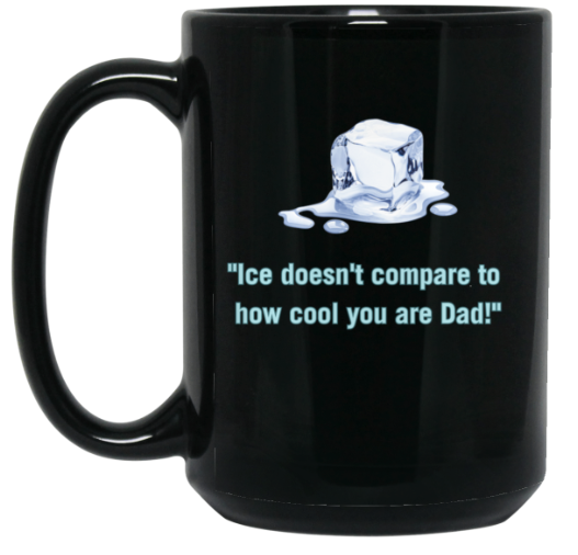 Ice Doesn't Compare to How Cool You Are Dad — 15oz Black Mug